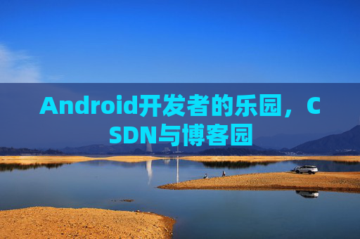 Android开发者的乐园，CSDN与博客园